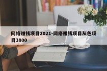 网络赚钱项目2021-网络赚钱项目灰色项目3800