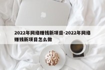 2022年网络赚钱新项目-2022年网络赚钱新项目怎么做