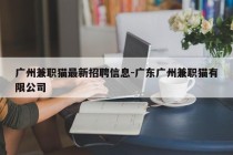 广州兼职猫最新招聘信息-广东广州兼职猫有限公司