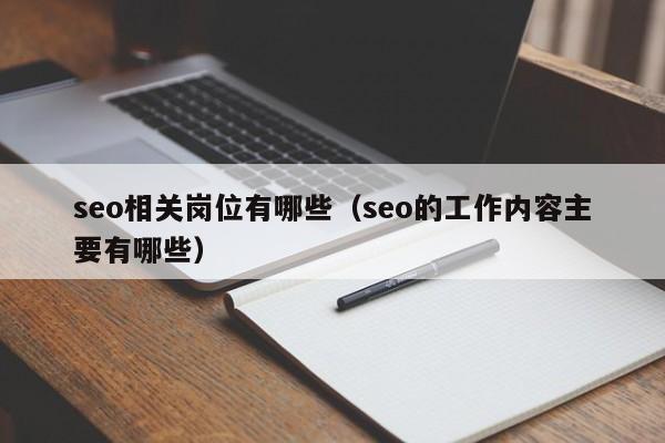 seo相关岗位有哪些（seo的工作内容主要有哪些）  第1张