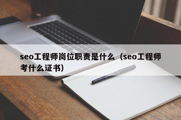 seo工程师岗位职责是什么（seo工程师考什么证书）  第1张